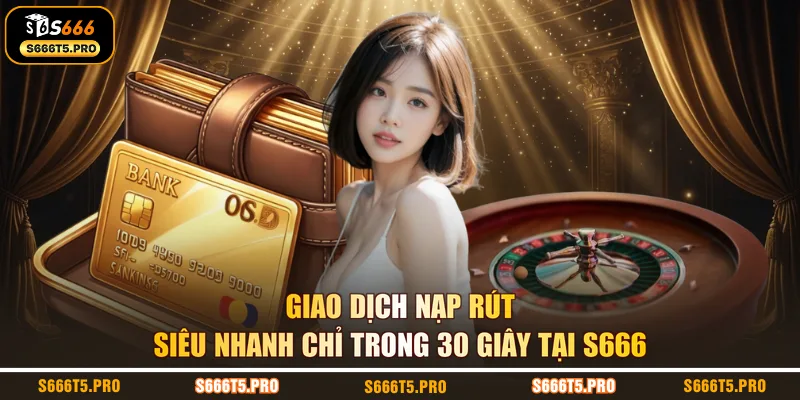 Giao dịch nạp rút siêu nhanh chỉ trong 30 giây tại S666