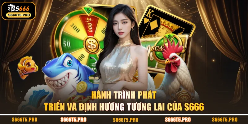 Hành trình phát triển và định hướng tương lai của S666