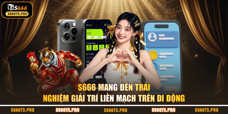 S666 mang đến trải nghiệm giải trí liền mạch trên di động